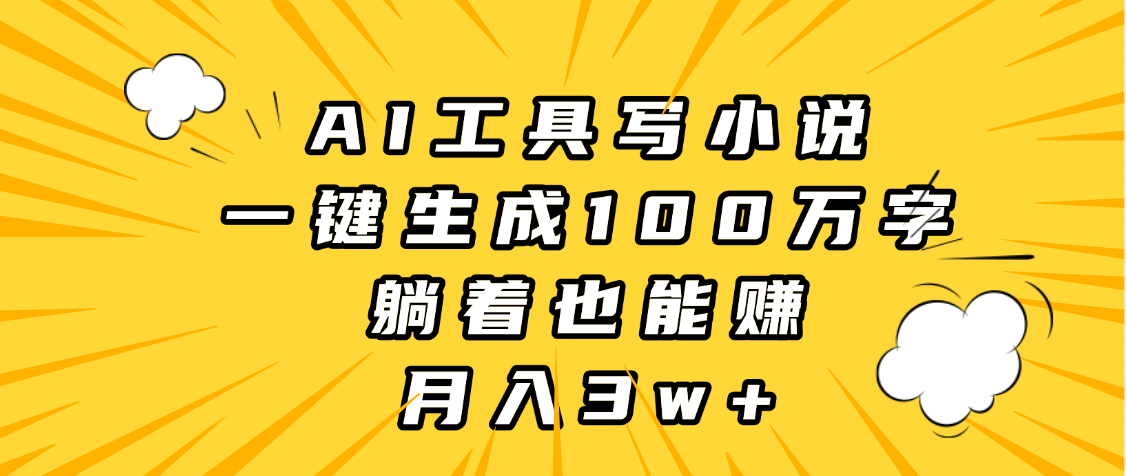 AI工具写小说，一键生成100万字，躺着也能赚，月入3w+-知创网
