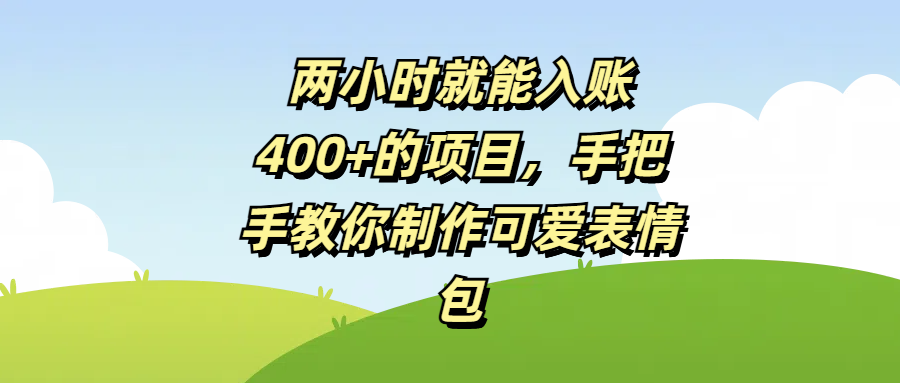 两小时就能入账400+的项目，手把手教你制作可爱表情包-知创网