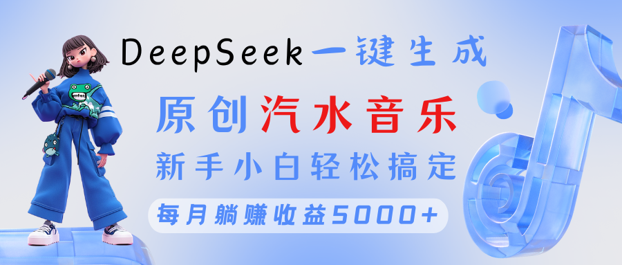 原创汽水音乐DeepSeek一键生成 新手小白轻松搞定 每月躺赚5000+-知创网