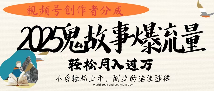 视频号创作者分成，2025年鬼故事爆流量，小白轻松上手，副业的绝佳选择，轻松月入过万-知创网