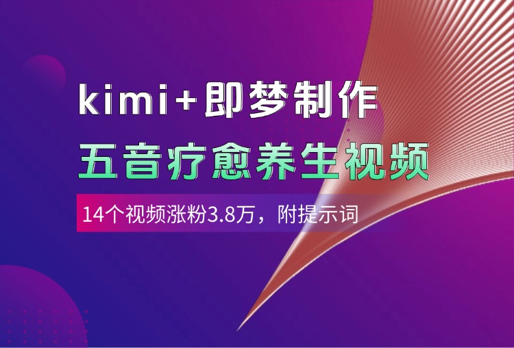 kimi+即梦制作AI五音疗愈养生视频，14个视频涨粉3.8万，多种变现方式，附提示词-知创网