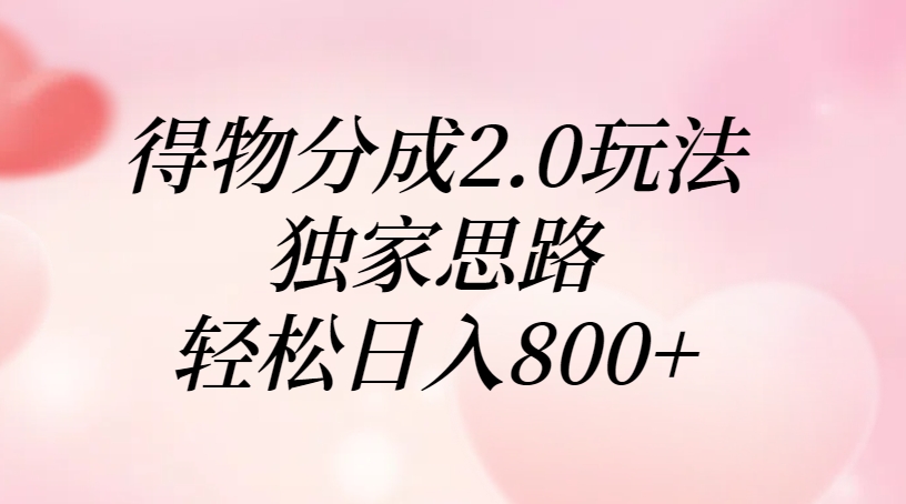 得物分成2.0玩法，独家思路，轻松日入800+-知创网