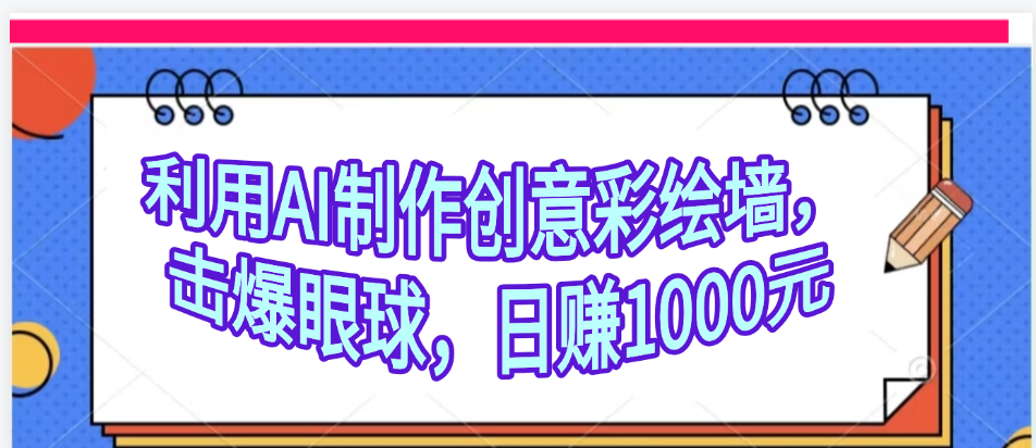 利用AI制作创意彩绘墙，流量200万，日变现1000元-知创网