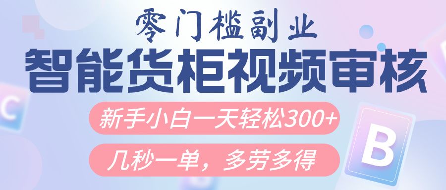 智能货柜视频审核，几秒一单，多劳多得，新人小白一天轻松300+，零门槛-知创网