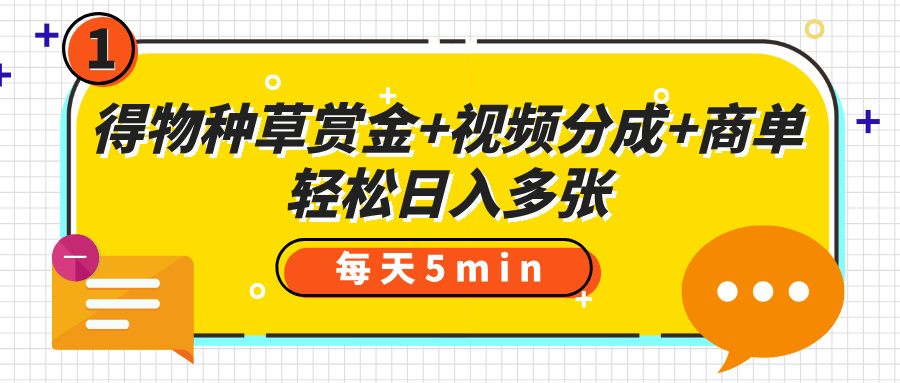 得物种草赏金+视频分成+商单，每天五分钟，轻松日入多张-知创网
