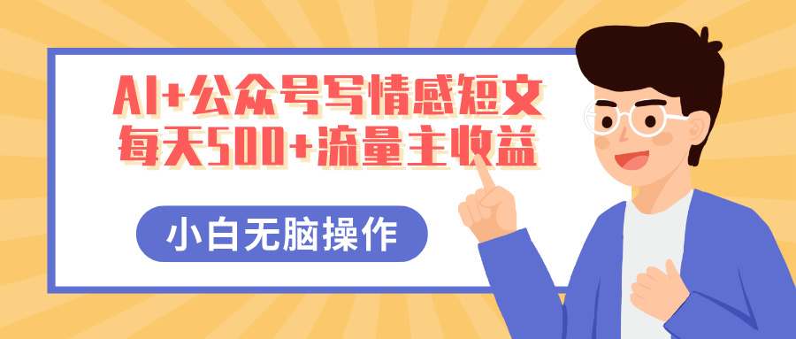 AI+公众号写情感短文，每天500+流量主收益，多号矩阵无脑操作，小白轻松上手，保姆级教程-知创网