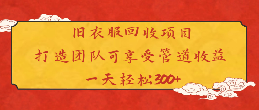 旧衣服回收项目打造团队可享受管道收益一天轻松300+-知创网