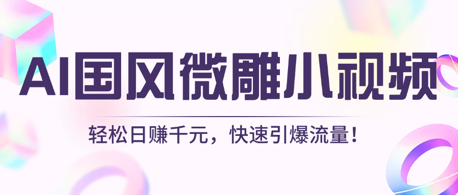 AI国风微雕小视频：轻松日赚千元，快速引爆流量！-知创网