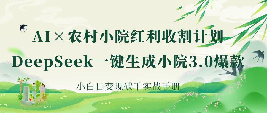 《AI×农村小院红利收割：DeepSeek一键生成小院3.0爆款，小白日变现破千实战手册》-知创网