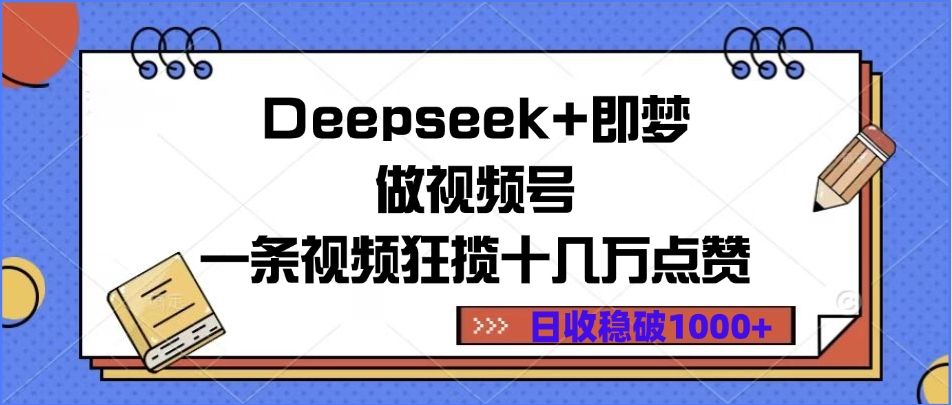 Deepseek+即梦做视频号，一条视频狂揽十几万点赞，日收稳破1000+-知创网