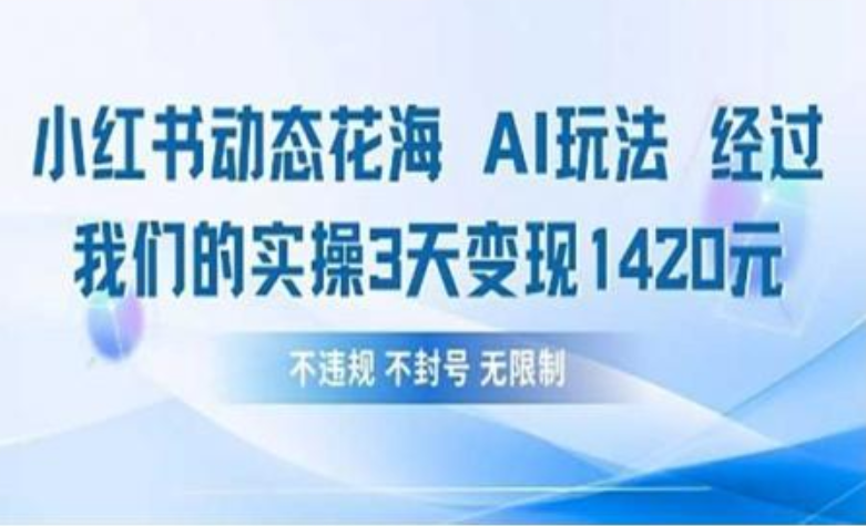 小红书动态花海AI玩法 我们实操3天变现1420-知创网