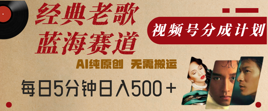 最新经典老歌赛道，视频号分成计划，收益拿到手软，AI纯原创，无需搬运，每天5分钟，单号日入500+-知创网