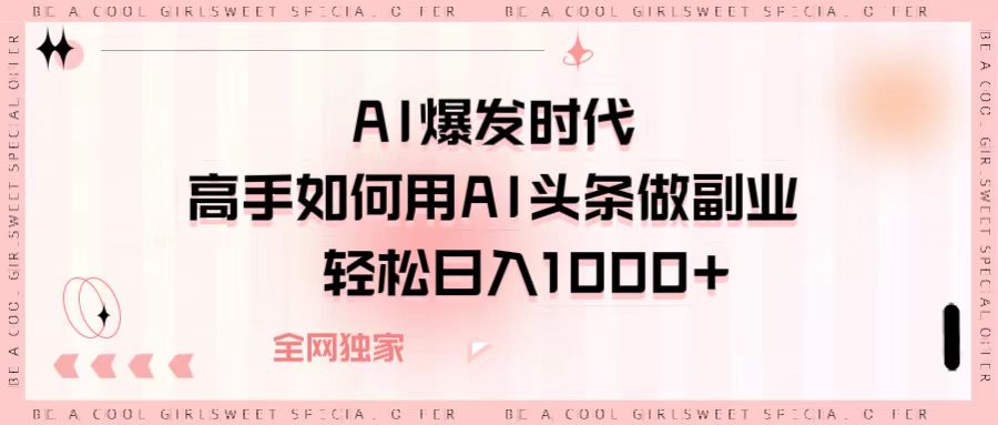 AI爆发时代，高手如何用AI头条做副业，轻松日入1000+-知创网