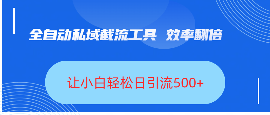 全自动私域截流工具，效率翻倍，让小白轻松日引流500+-知创网