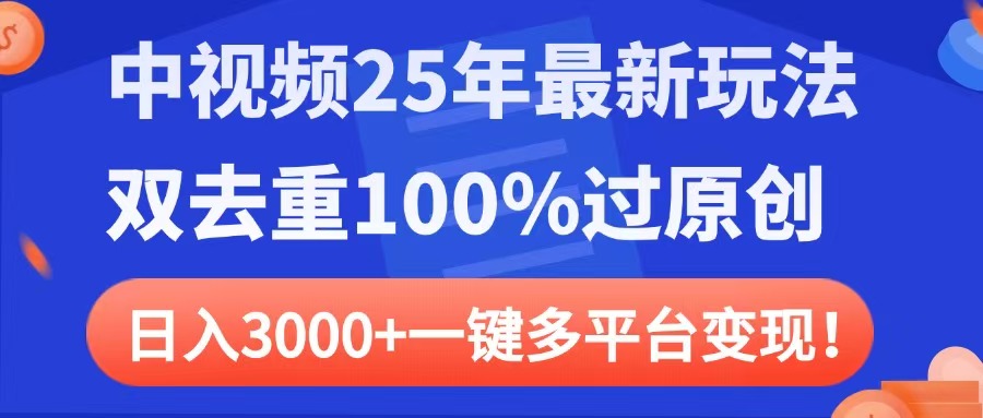 中视频25年最新玩法，双去重100%过原创，日入3000+一键多平台变现-知创网