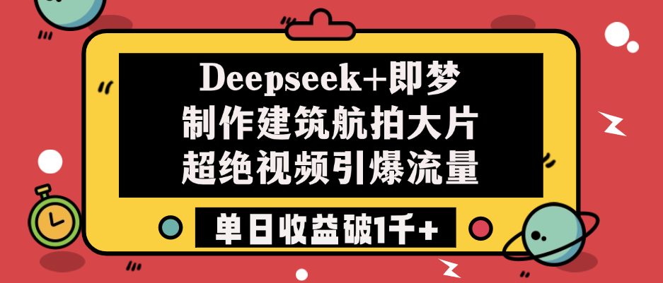 Deepseek+即梦制作建筑航拍大片，超绝视频引爆流量，单日收益破1千+-知创网