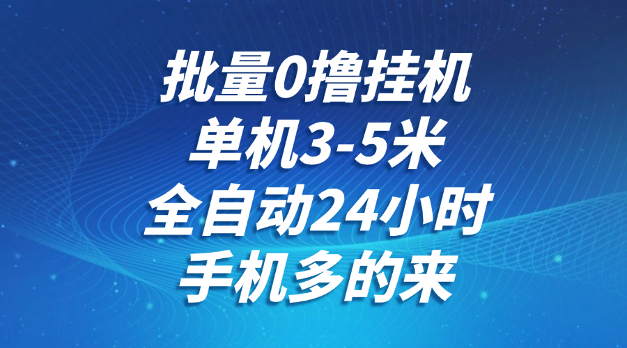 批量0撸全自动挂机，单机3-5米，全自动24小时，手机多的来，不养鸡，无风控，无网络限制-知创网