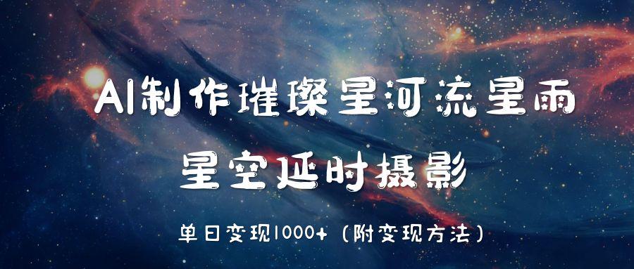 AI制作璀璨星河流星雨，星空延时摄影，单日变现1000+-知创网