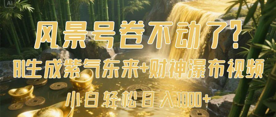 风景号卷不动了？AI一键生成紫气东来+财神瀑布视频，小白轻松日入1000+-知创网