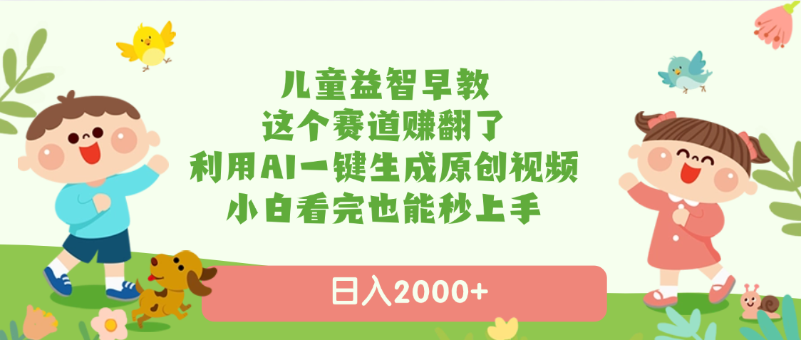 儿童益智早教，这个赛道赚翻了，利用AI一键生成原创视频，日入2000+，小白看完也能秒上手-知创网
