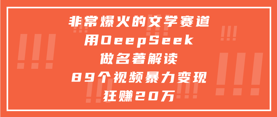 非常爆火的文学赛道，用deepseek做名著解读， 89个视频暴力变现狂赚20万-知创网