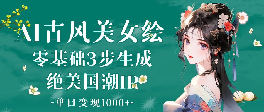 AI古风美女绘：零基础3步生成绝美国潮IP 单日变现1000+-知创网