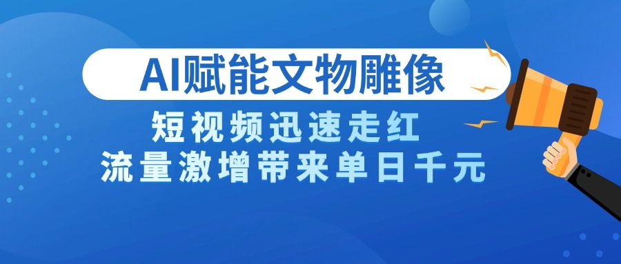 AI技术赋能文物雕像创作，短视频迅速走红，流量激增带来单日千元-知创网