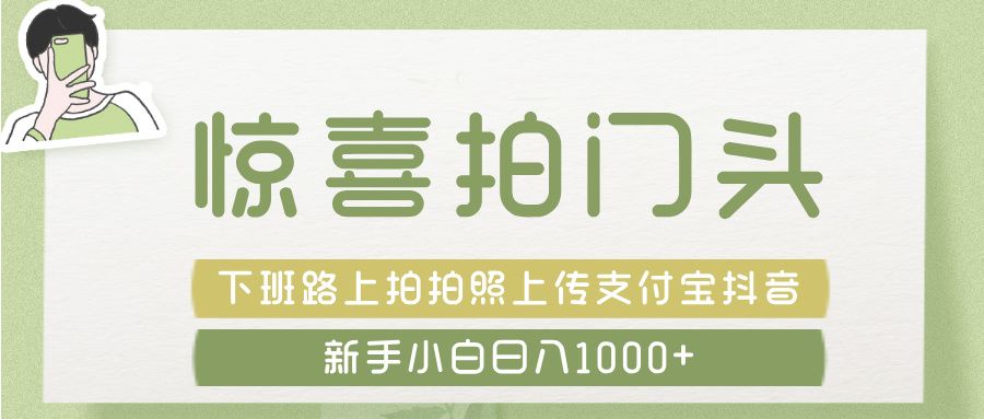惊喜拍 门头 ， 下班路上拍拍照片， 上 传 到 支付宝和抖音新手日入 1000+-知创网