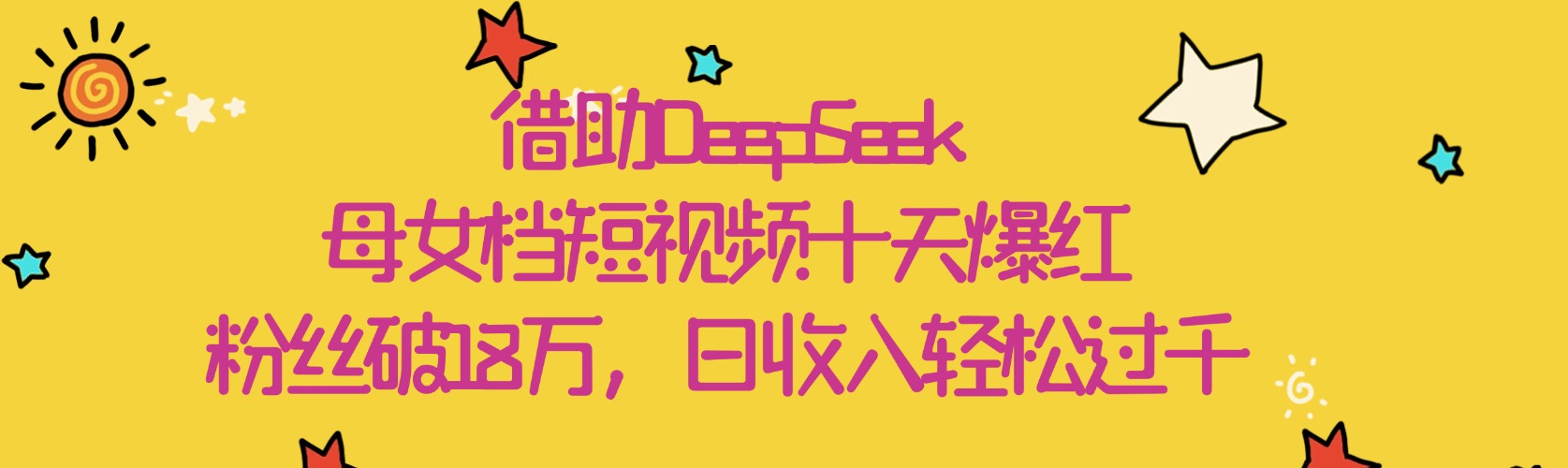 借助DeepSeek，母女档短视频十天爆红，粉丝破18万，日收入轻松过千-知创网