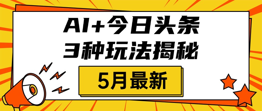 AI+今日头条三种玩法揭秘，2025年5月最新，照搬流程次日见收益-知创网