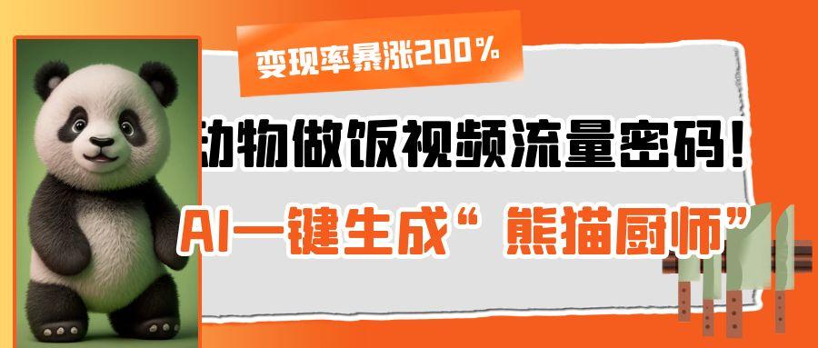 动物做饭视频流量密码！AI一键生成“熊猫厨师”，变现率暴涨200%-知创网