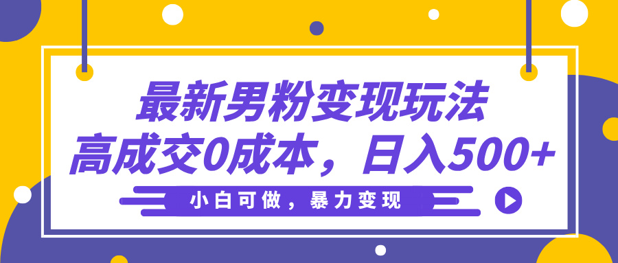 最新男粉变现玩法，高成交0成本，小白可做，轻松日入500+-知创网