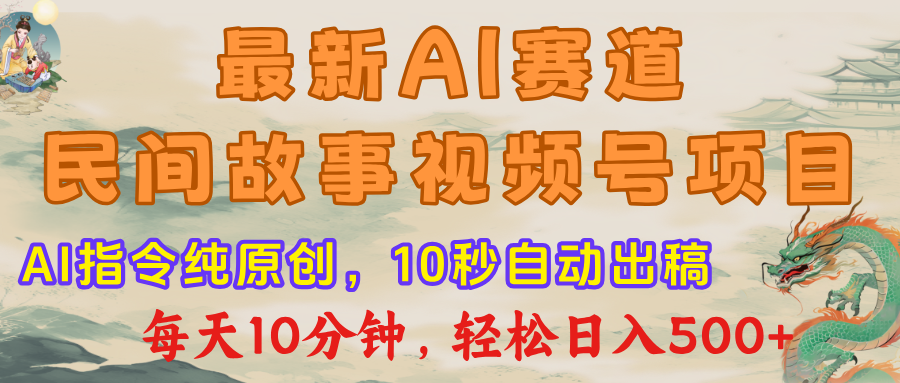 最新AI民间故事，视频号赛道，每日10分钟，轻松日入500+-知创网