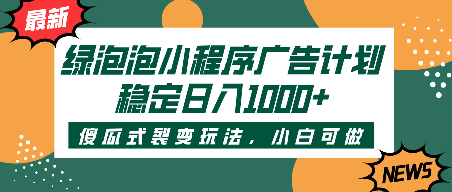 绿泡泡小程序广告计划，傻瓜式裂变玩法，稳定日入1000+-知创网