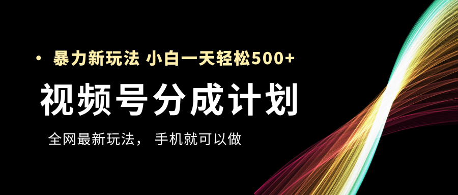 视频号分成计划，全网最暴力玩法，新手一天也能轻松500+-知创网