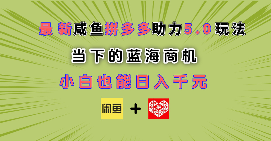 最新闲鱼拼多多助力玩法 当下的蓝海商机 新手小白也能轻松操作 实现日入千元-知创网