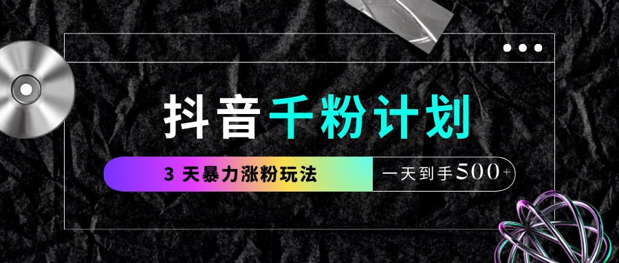 抖音千粉计划，最新玩法三天暴力涨千粉，一天到手500元+-知创网