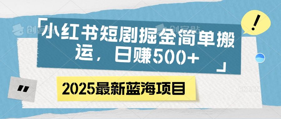小红书短剧掘金，简单搬运，日赚500+-知创网