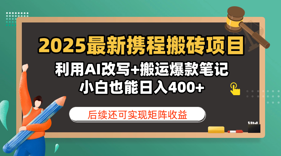 2025最新携程搬砖项目，利用AI改写+搬运爆款笔记，小白也能日入400+，后续还可实现矩阵收益-知创网
