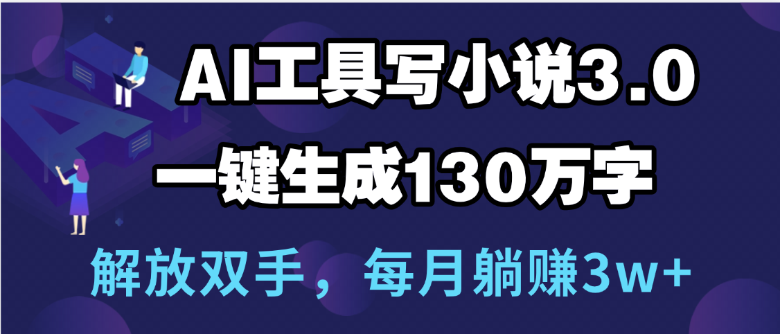 用AI工具写小说3.0，一键生成130万字，解放双手，每月躺赚3w+-知创网