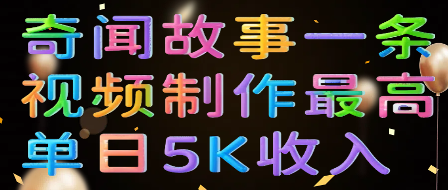 奇闻故事一条视频制作最高单日5K收入-知创网