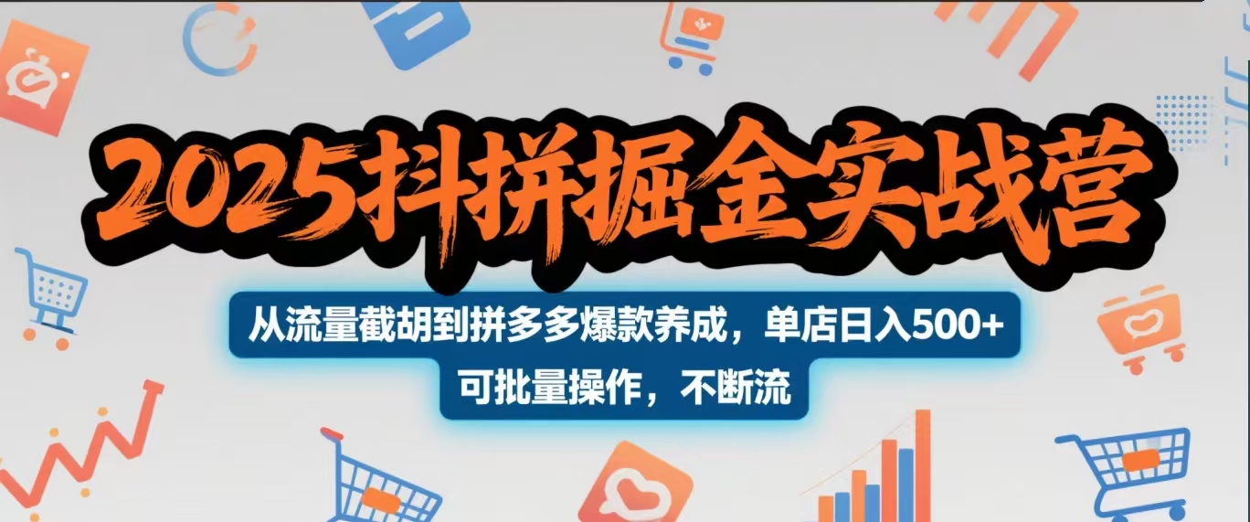 2025抖拼掘金实战营，从流量截胡到拼多多爆款养成，单店日入500+ 可批量操作，不断流-知创网