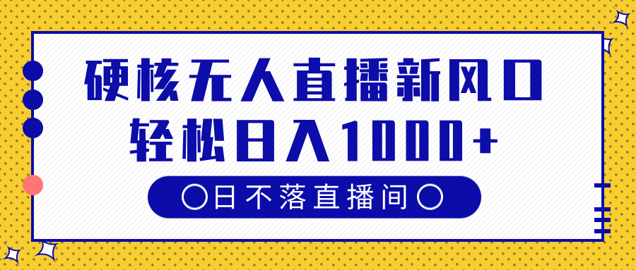 硬核无人直播新风口，日不落直播间，轻松日入1000+-知创网