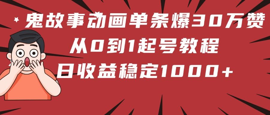鬼故事动画单条爆30万赞！从0到1起号教程 日收益稳定1000+-知创网