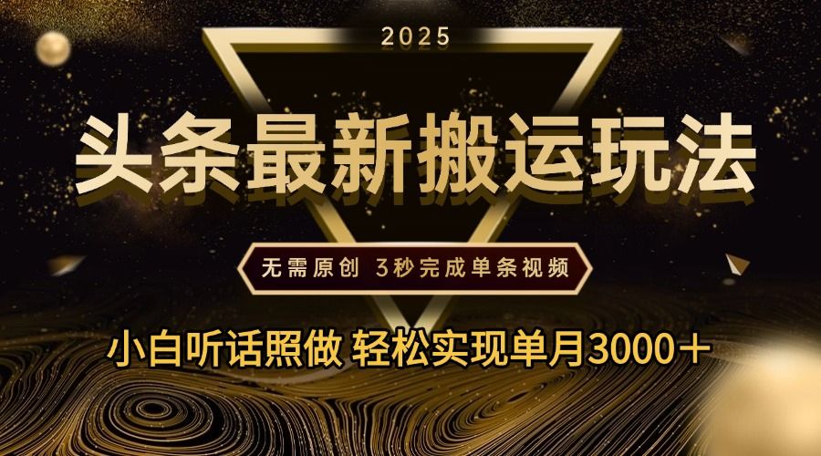 2025年今日头条最新搬运玩法，无需原创3秒完成视频轻松实现单月3000＋-知创网