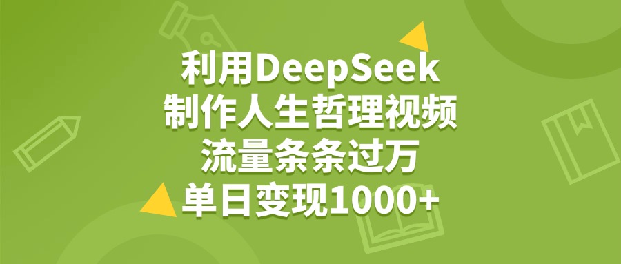利用DeepSeek制作人生哲理视频，流量条条过万，单日变现1000+-知创网