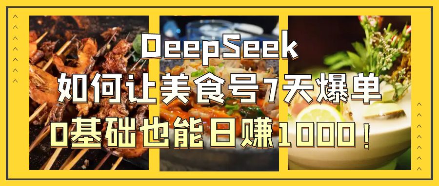 DeepSeek如何让美食号7天爆单，0基础也能日赚1000！-知创网