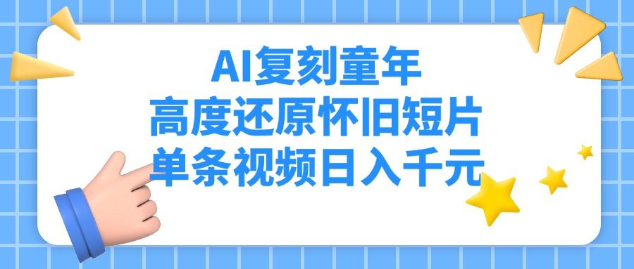 AI复刻童年，高度还原怀旧短片，单条视频日入千元-知创网