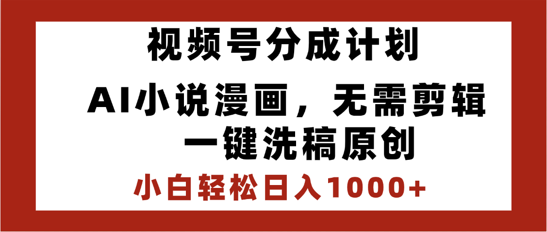 最新视频号分成计划，AI小说漫画，无需剪辑，一键洗稿原创，小白日入1000+，喂饭级教程-知创网