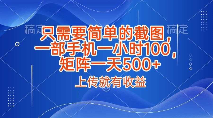 只需要简单的截图，上传就能有收益，一部手机不限地方不限时间，一小时100，矩阵放大一天500+-知创网